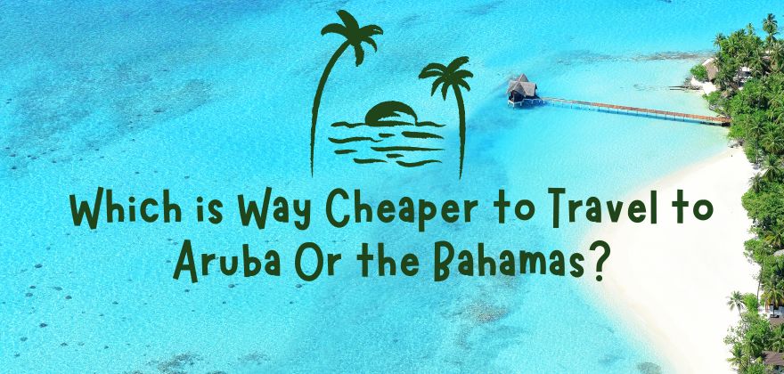 which is way cheaper to travel to aruba or bahamas